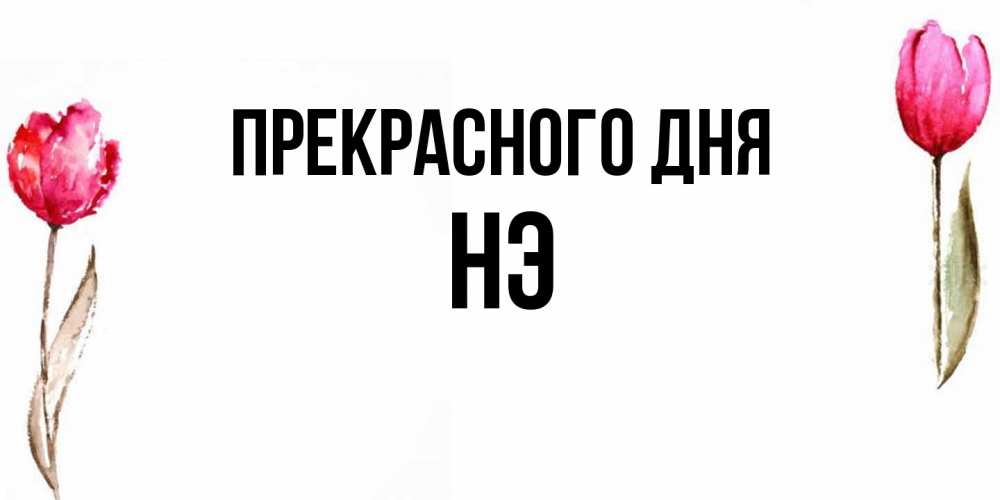 Открытка  с именем. Нэ, Прекрасного дня  
