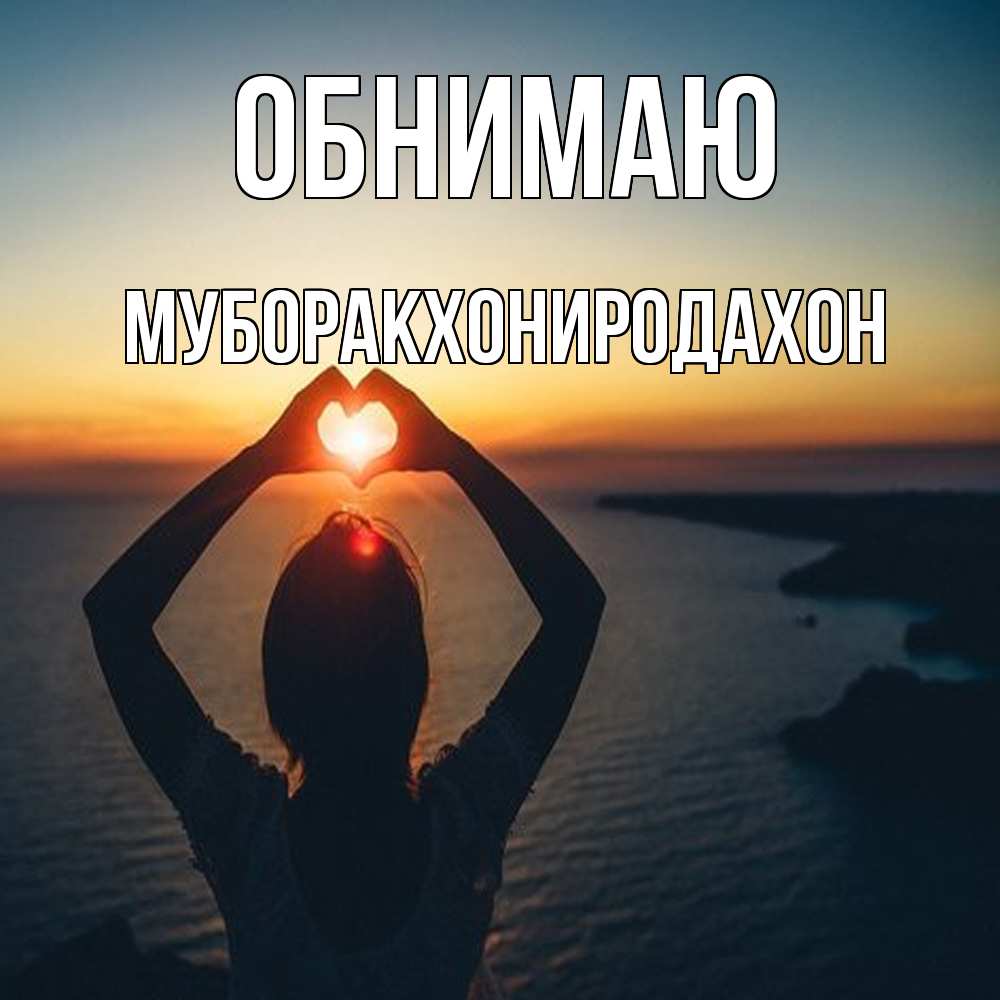 Открытка  с именем. МУБОРАКХОНИРОДАХОН, Обнимаю  