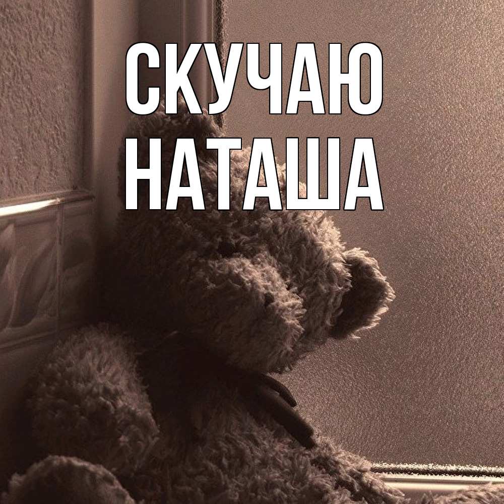 Открытка  с именем. Наташа, Скучаю  