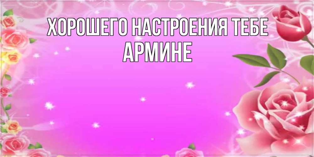 Открытка  с именем. Армине, Хорошего настроения тебе  