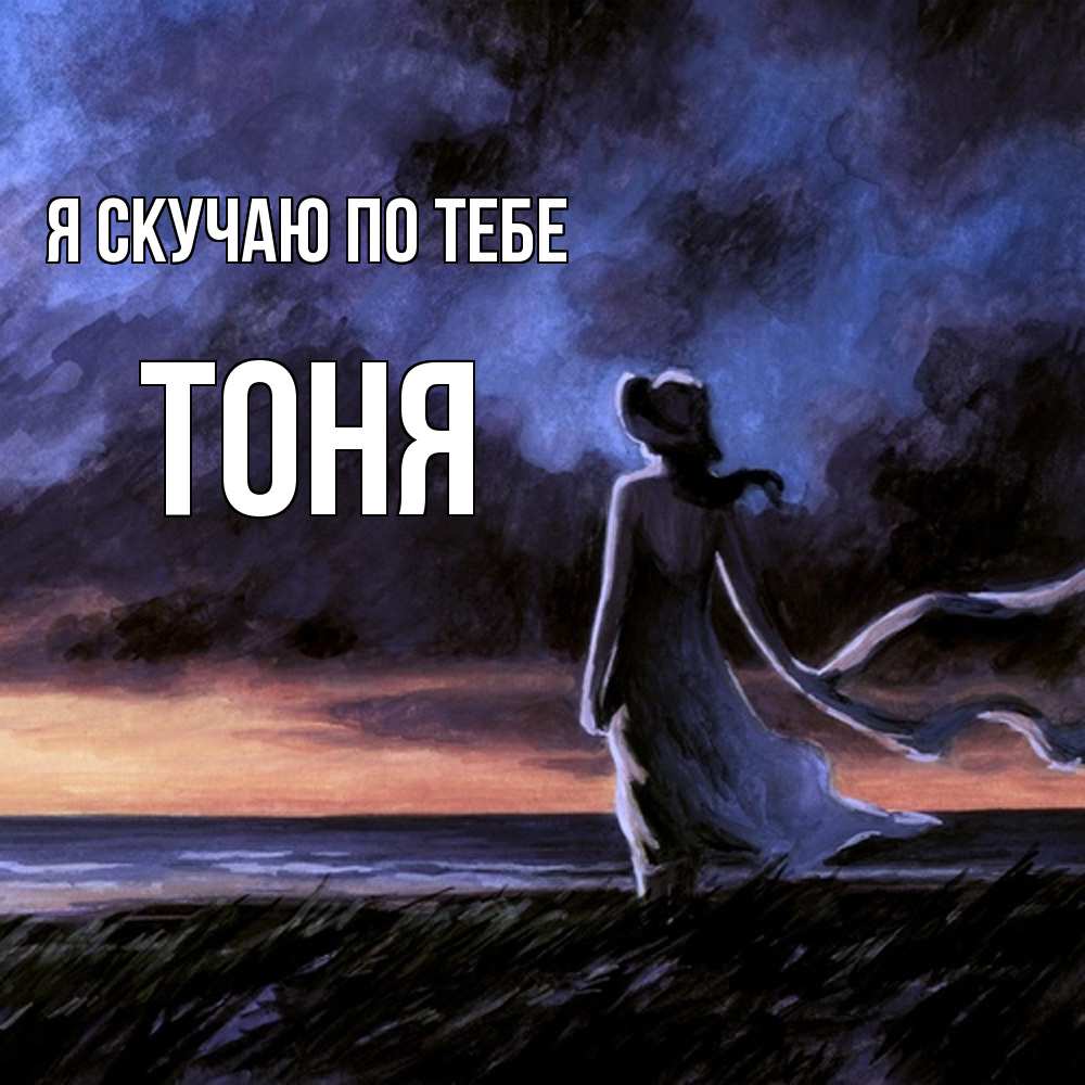 Открытка  с именем. Тоня, Я скучаю по тебе  