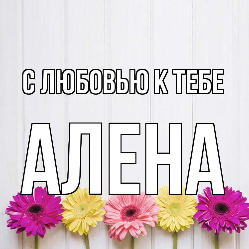 Открытка  с именем. Алена, С любовью к тебе  