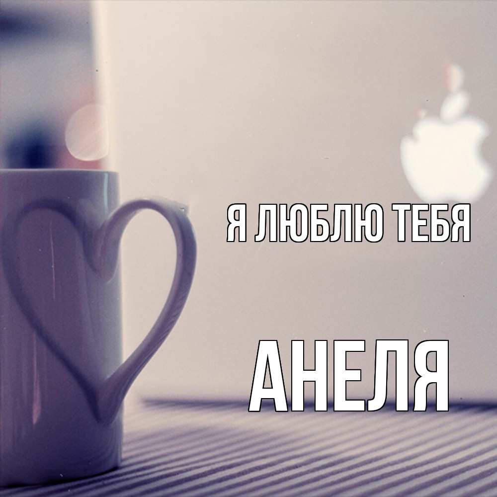 Открытка  с именем. Анеля, Я люблю тебя  