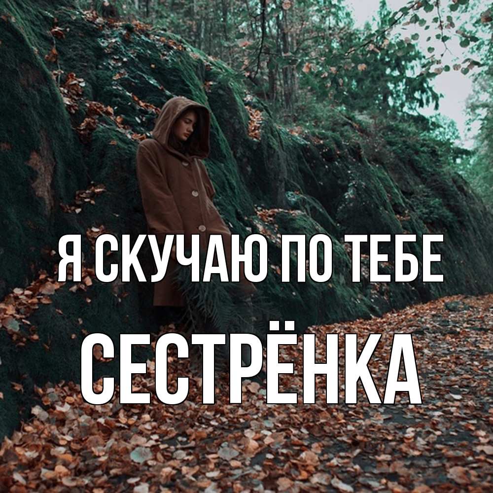 Открытка  с именем. Сестрёнка, Я скучаю по тебе  