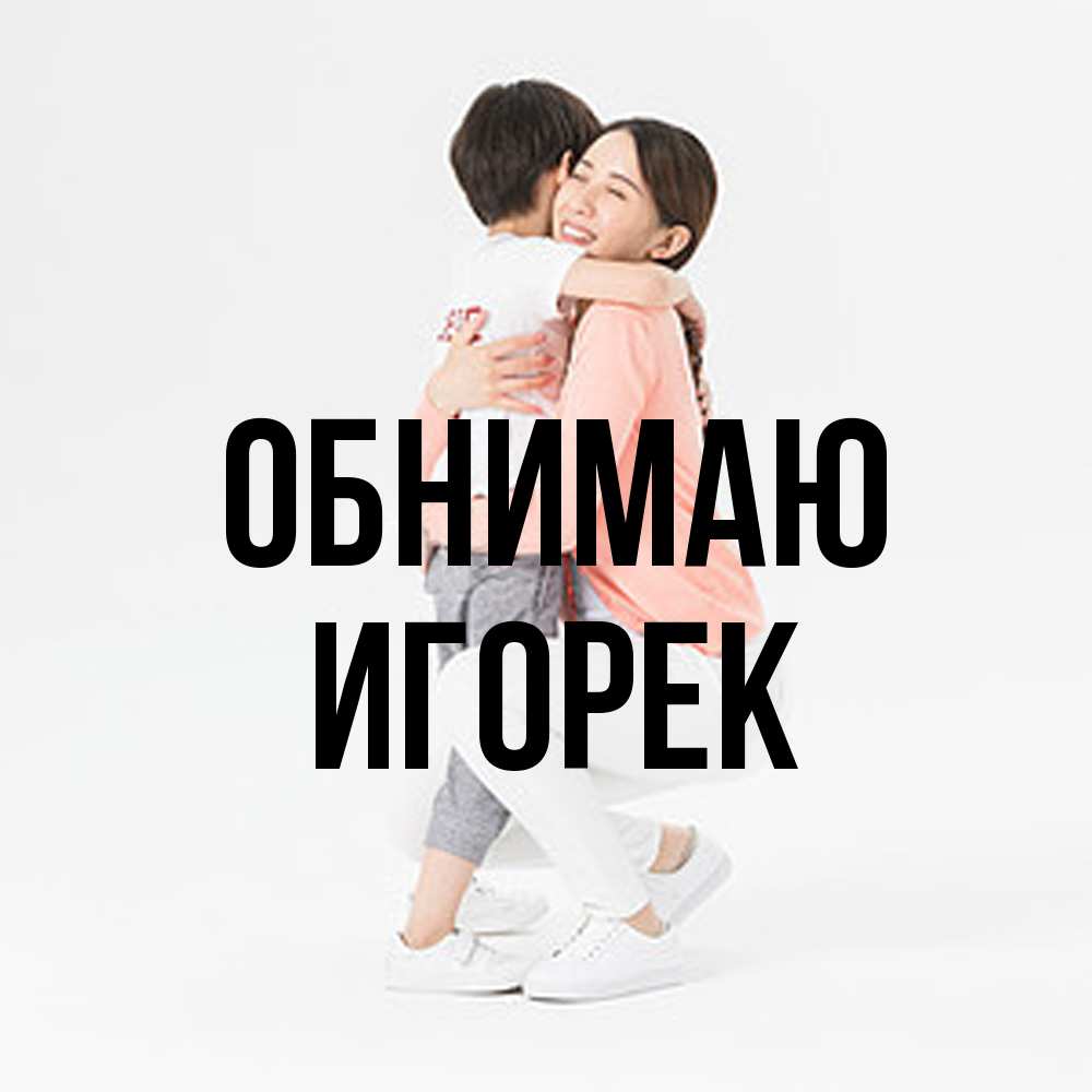 Открытка  с именем. Игорек, Обнимаю  