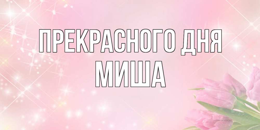 Открытка  с именем. Миша, Прекрасного дня  