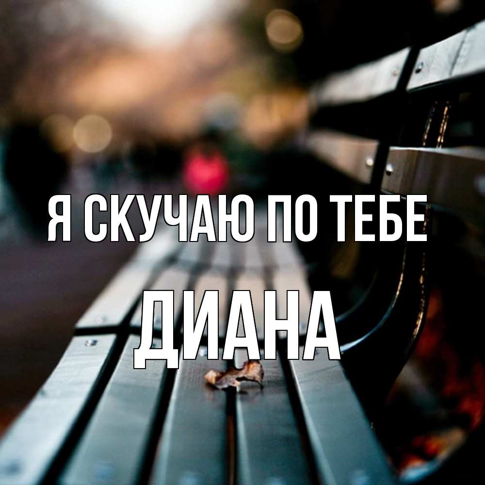 Открытка  с именем. Диана, Я скучаю по тебе  