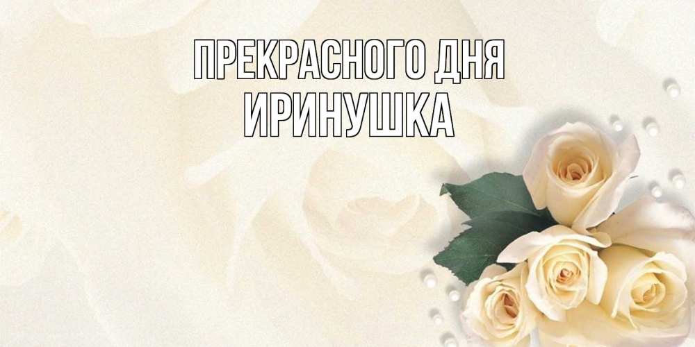 Открытка  с именем. Иринушка, Прекрасного дня  