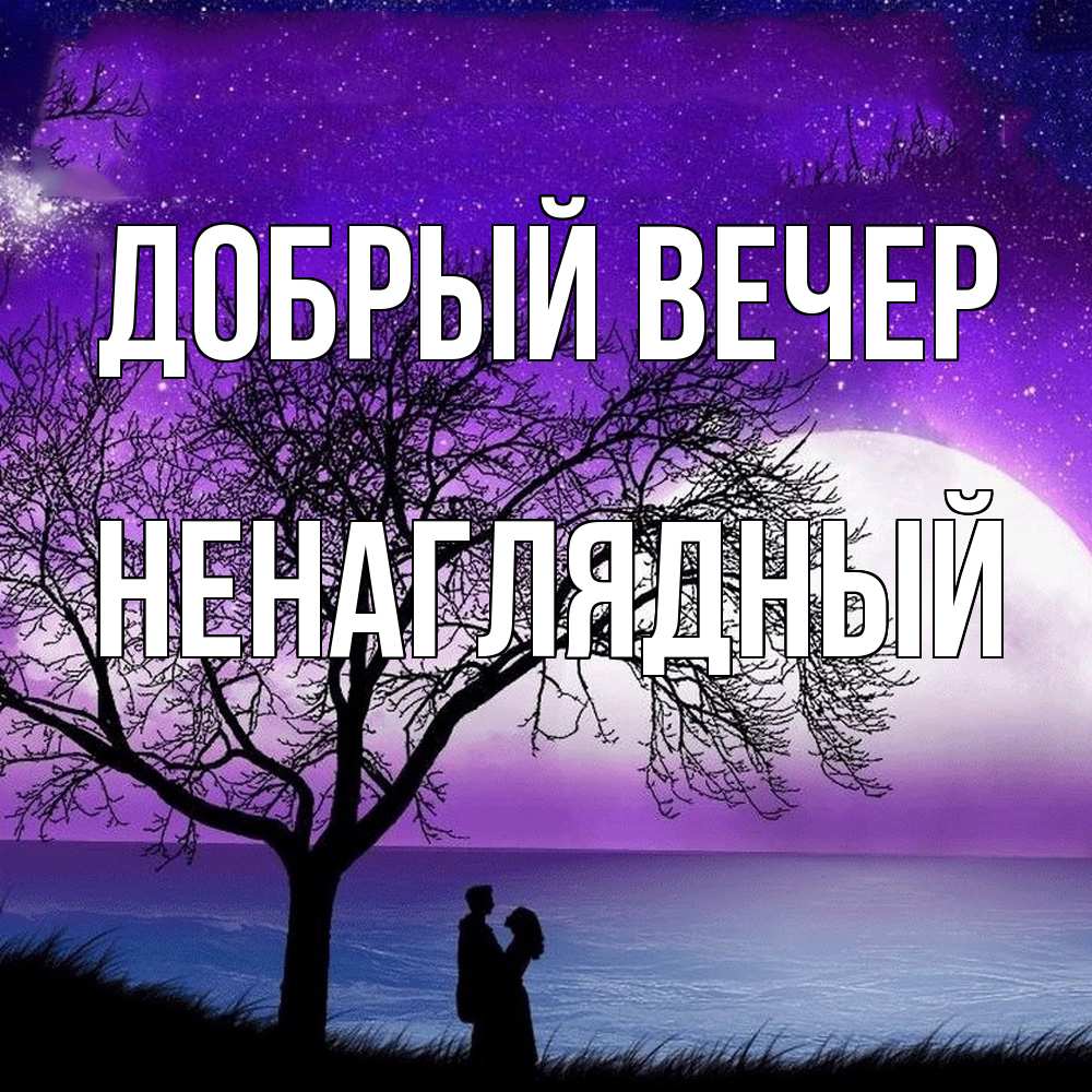 Открытка  с именем. Ненаглядный, Добрый вечер  