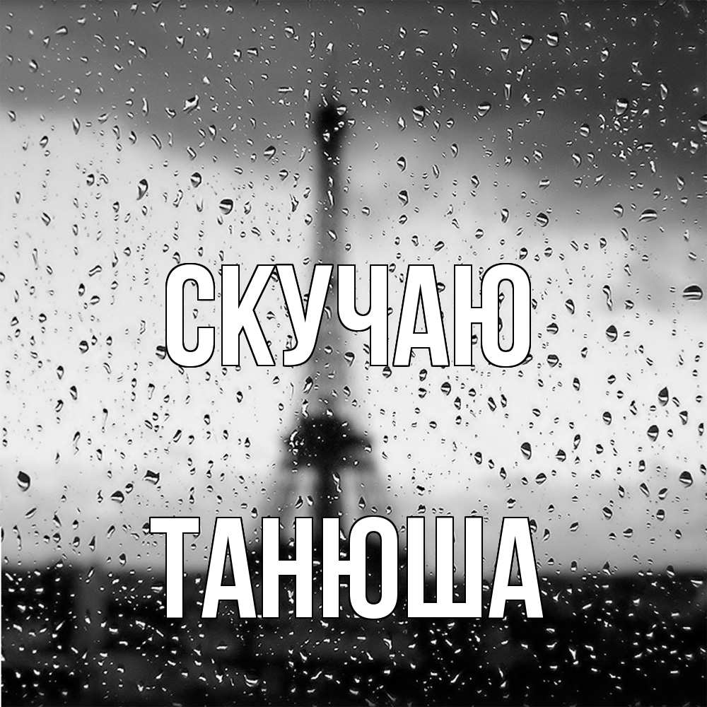 Открытка  с именем. ТАНЮША, Скучаю  