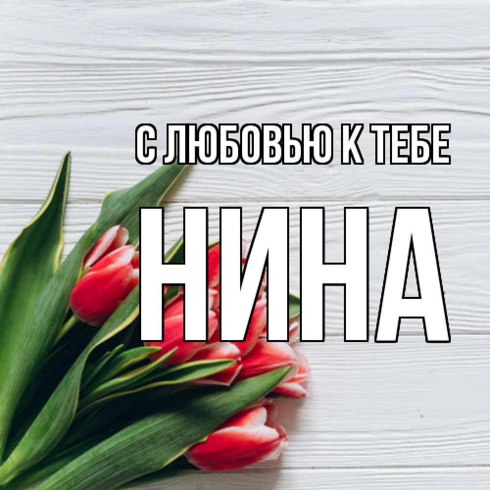 Открытка  с именем. Нина, С любовью к тебе  