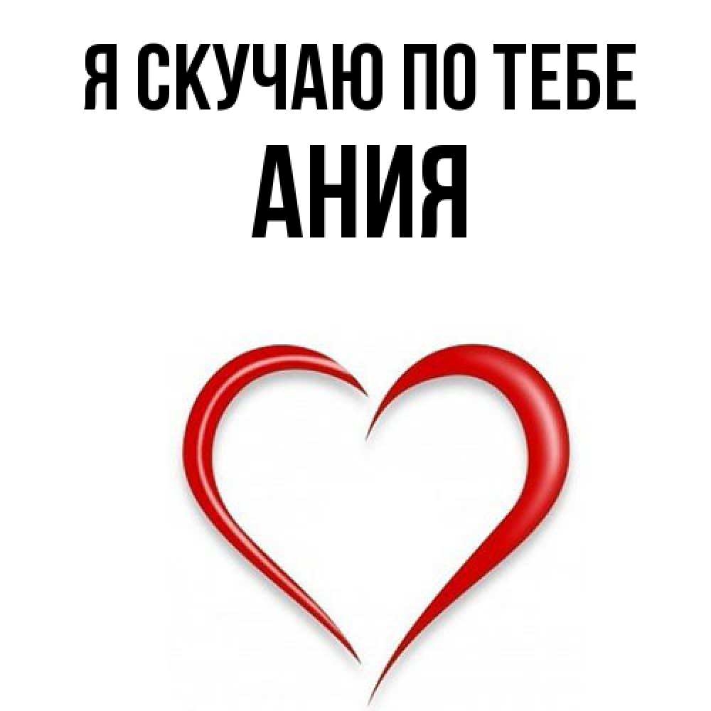 Открытка  с именем. Ания, Я скучаю по тебе  