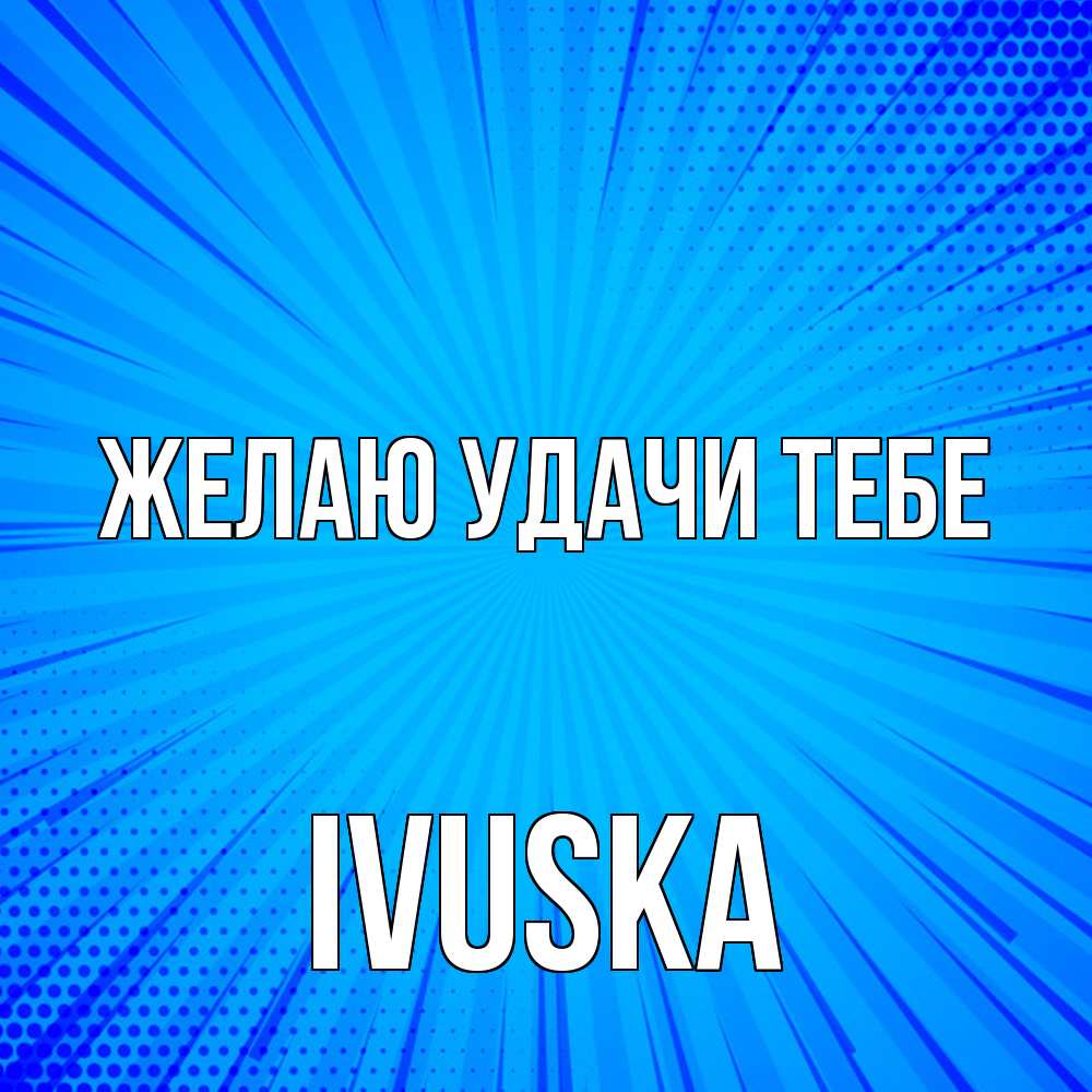 Открытка  с именем. IVUSKA, Желаю удачи тебе  