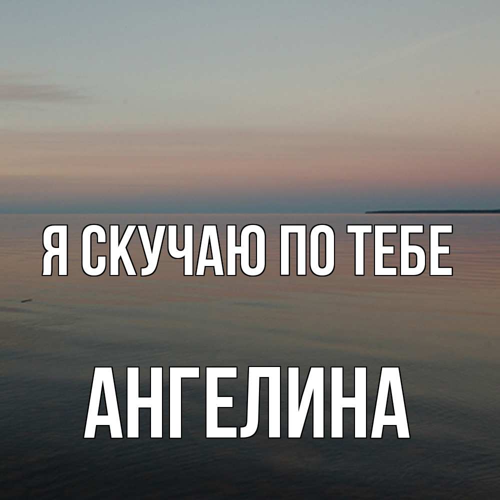 Открытка  с именем. Ангелина, Я скучаю по тебе  