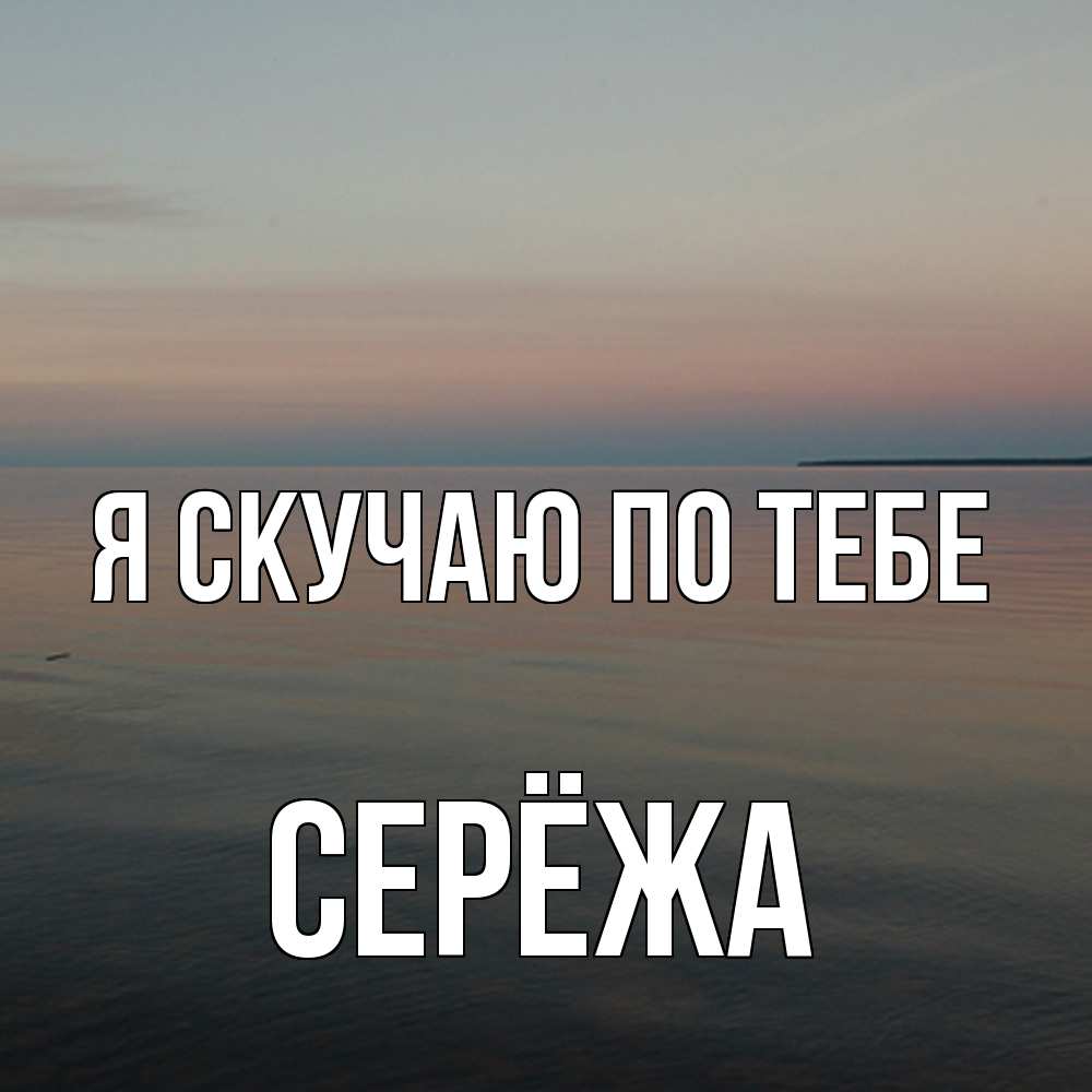 Открытка  с именем. Серёжа, Я скучаю по тебе  
