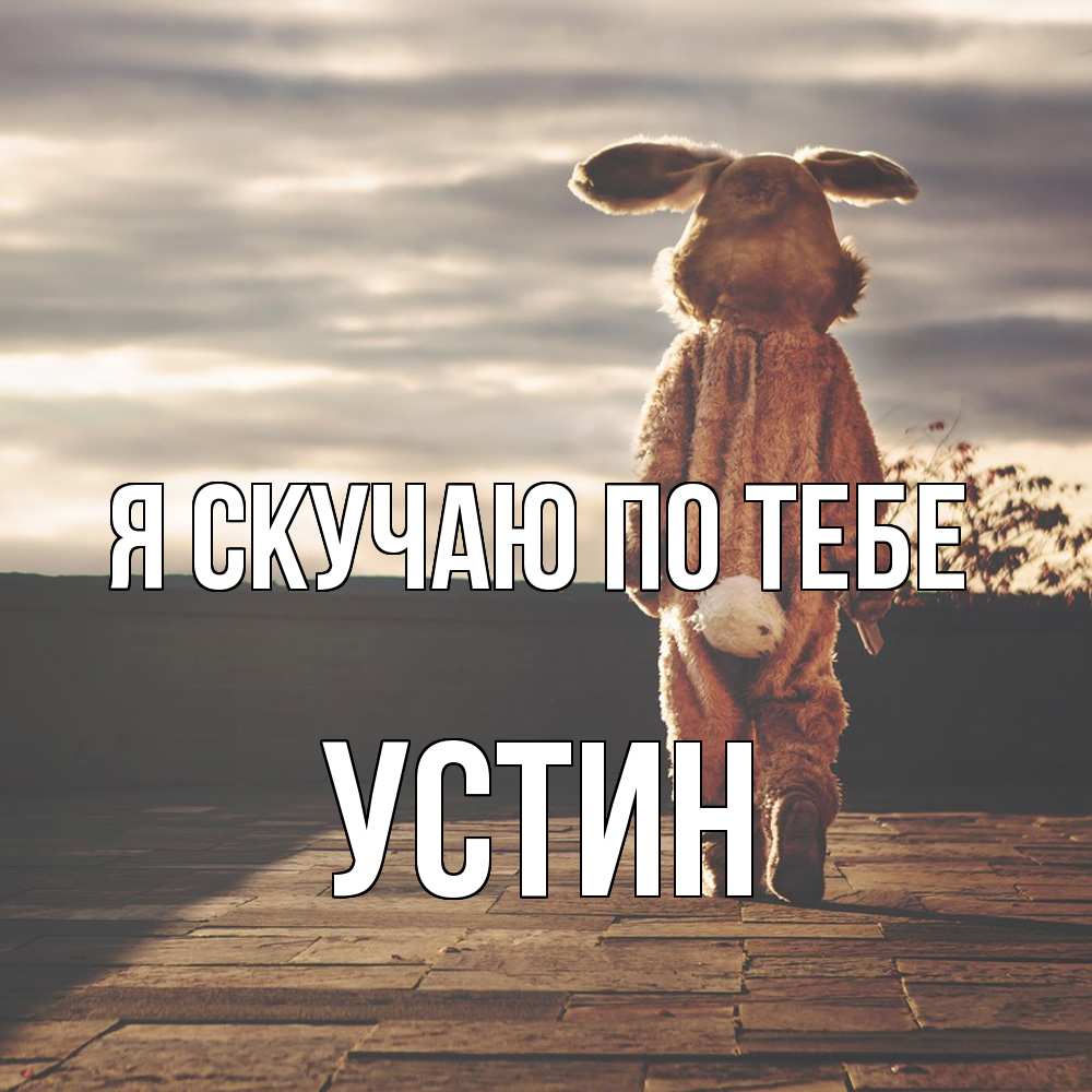 Открытка  с именем. Устин, Я скучаю по тебе  