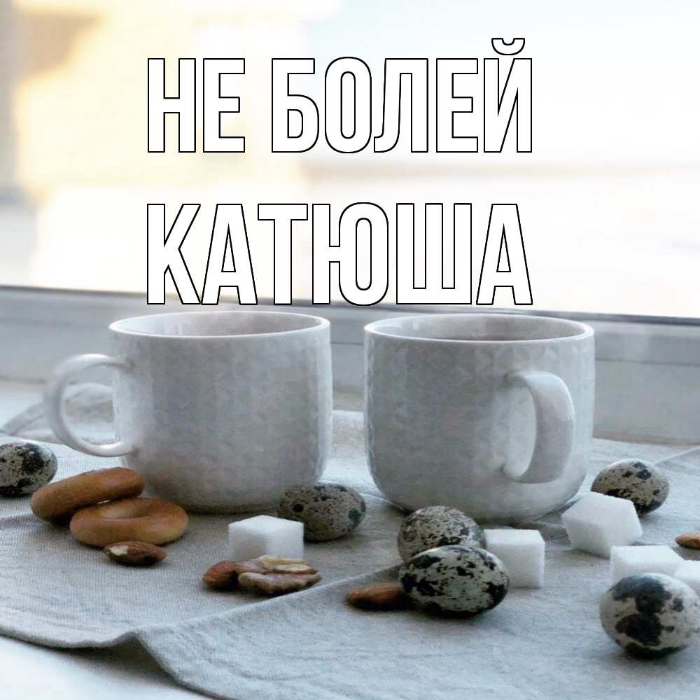 Открытка  с именем. Катюша, Не болей  