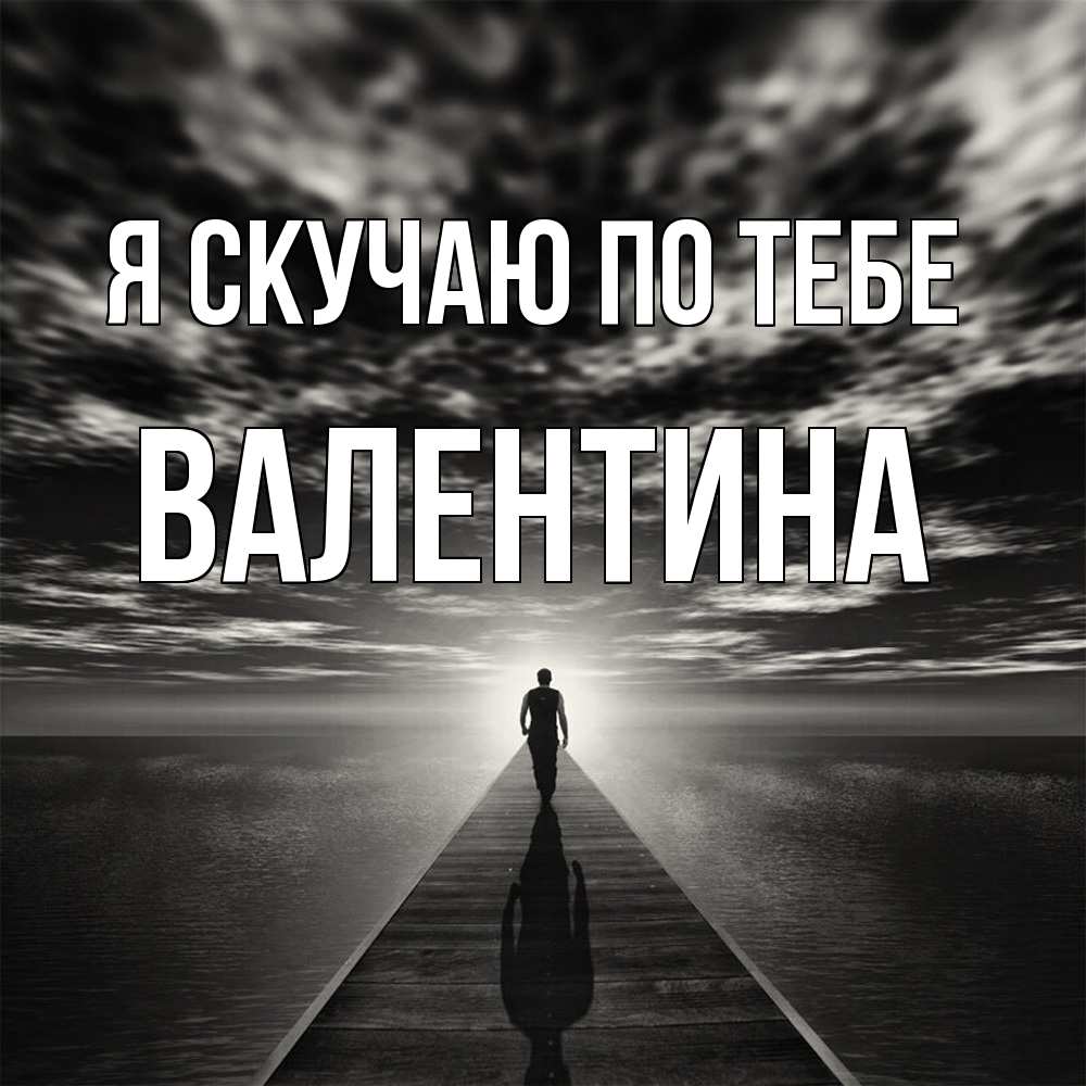 Открытка  с именем. валентина, Я скучаю по тебе  