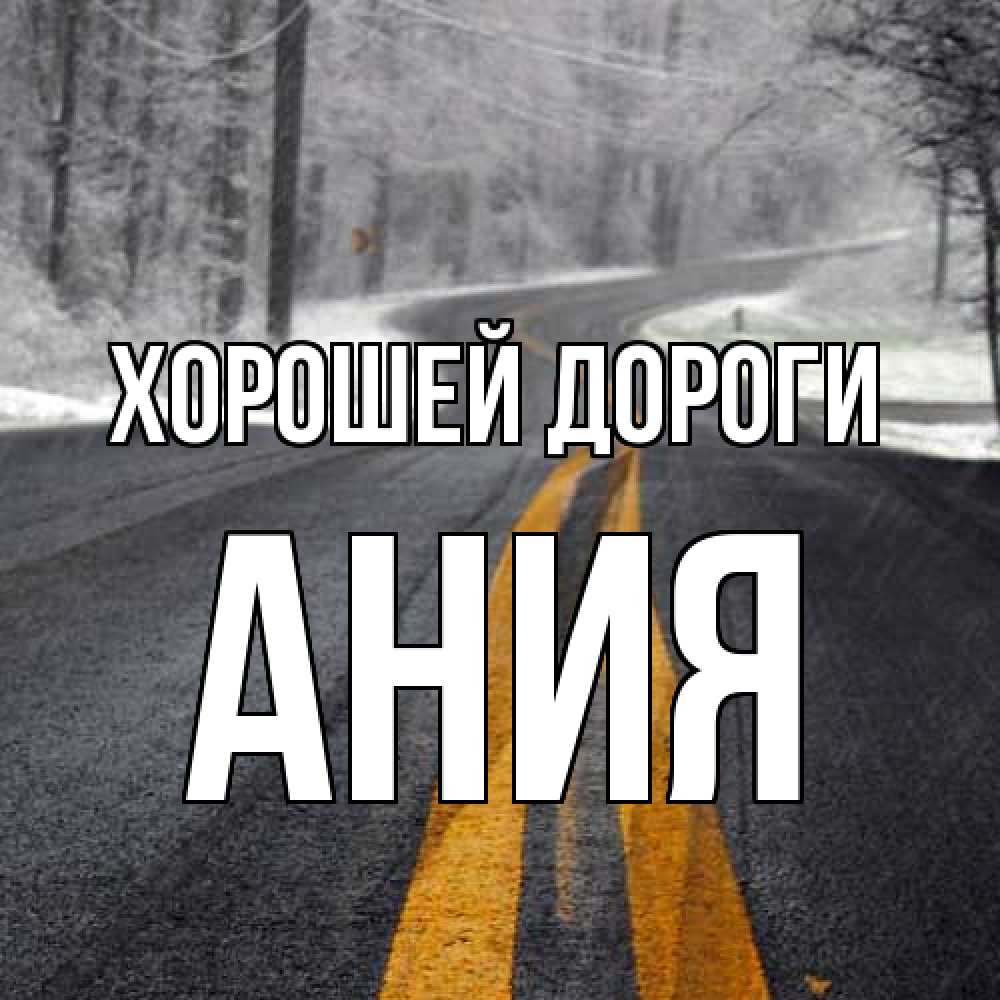 Открытка  с именем. Ания, Хорошей дороги  