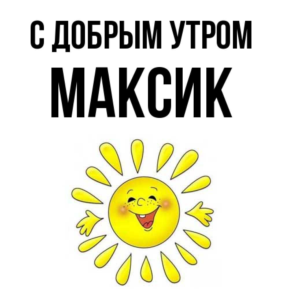 Открытка  с именем. Максик, С добрым утром  