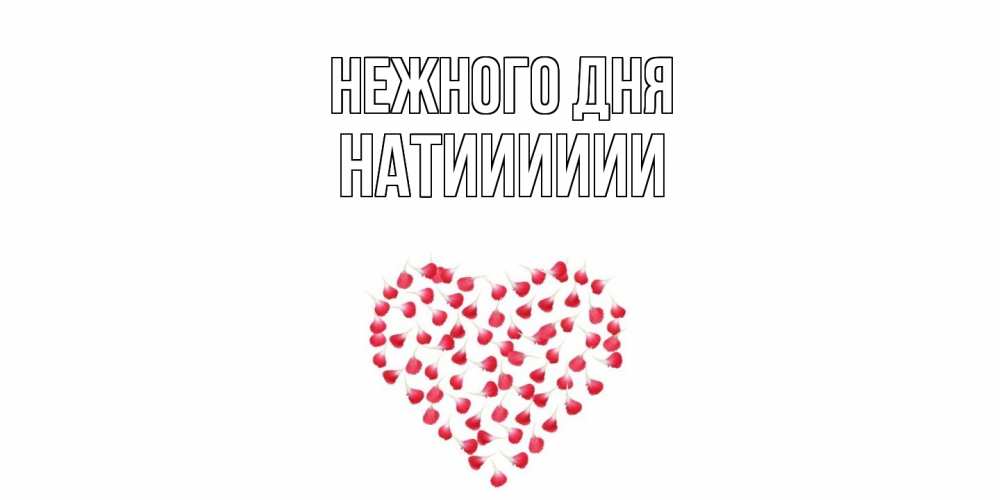 Открытка  с именем. Натииииии, Нежного дня  