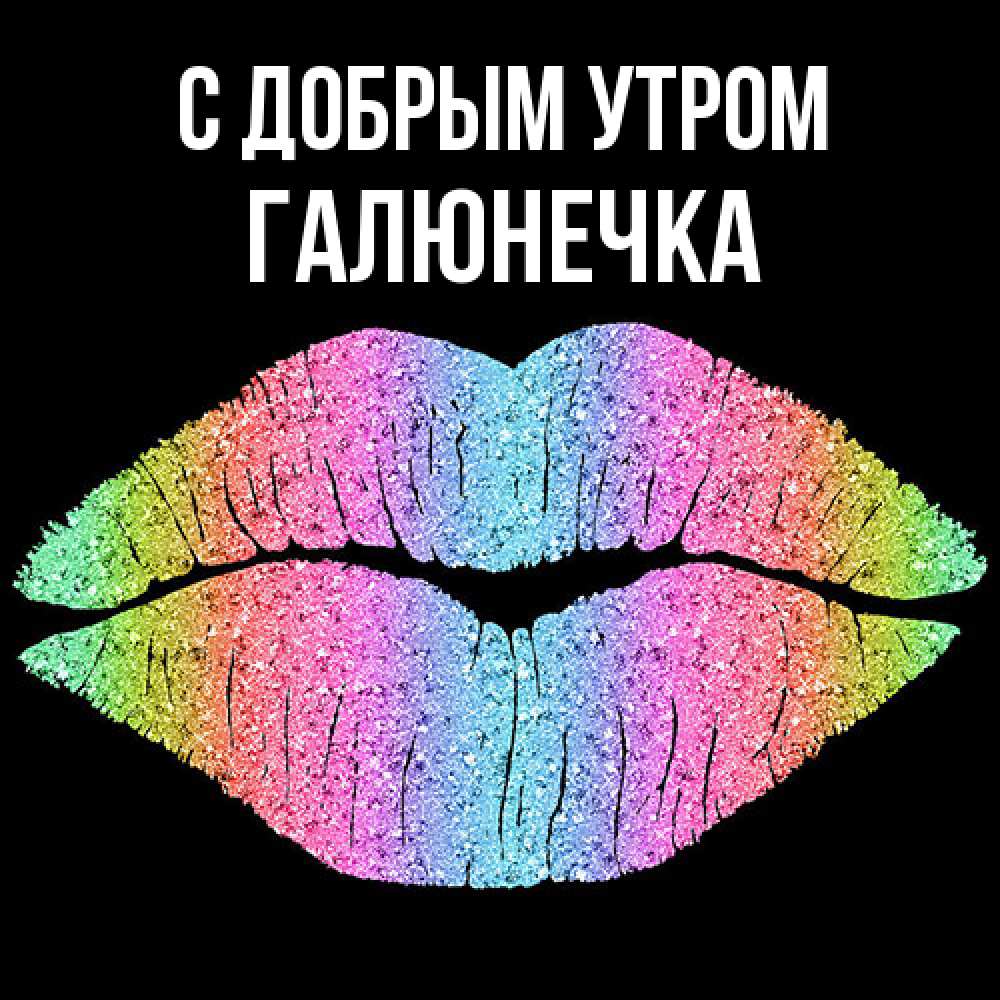 Открытка  с именем. Галюнечка, С добрым утром  