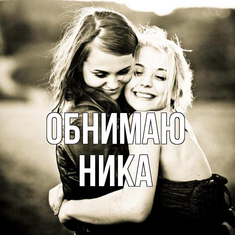 Открытка  с именем. Ника, Обнимаю  