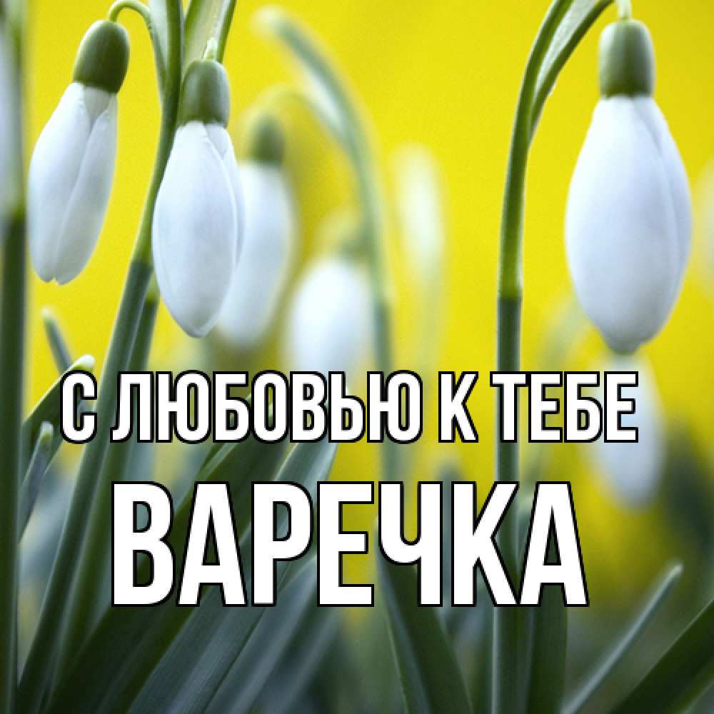 Открытка  с именем. Варечка, С любовью к тебе  