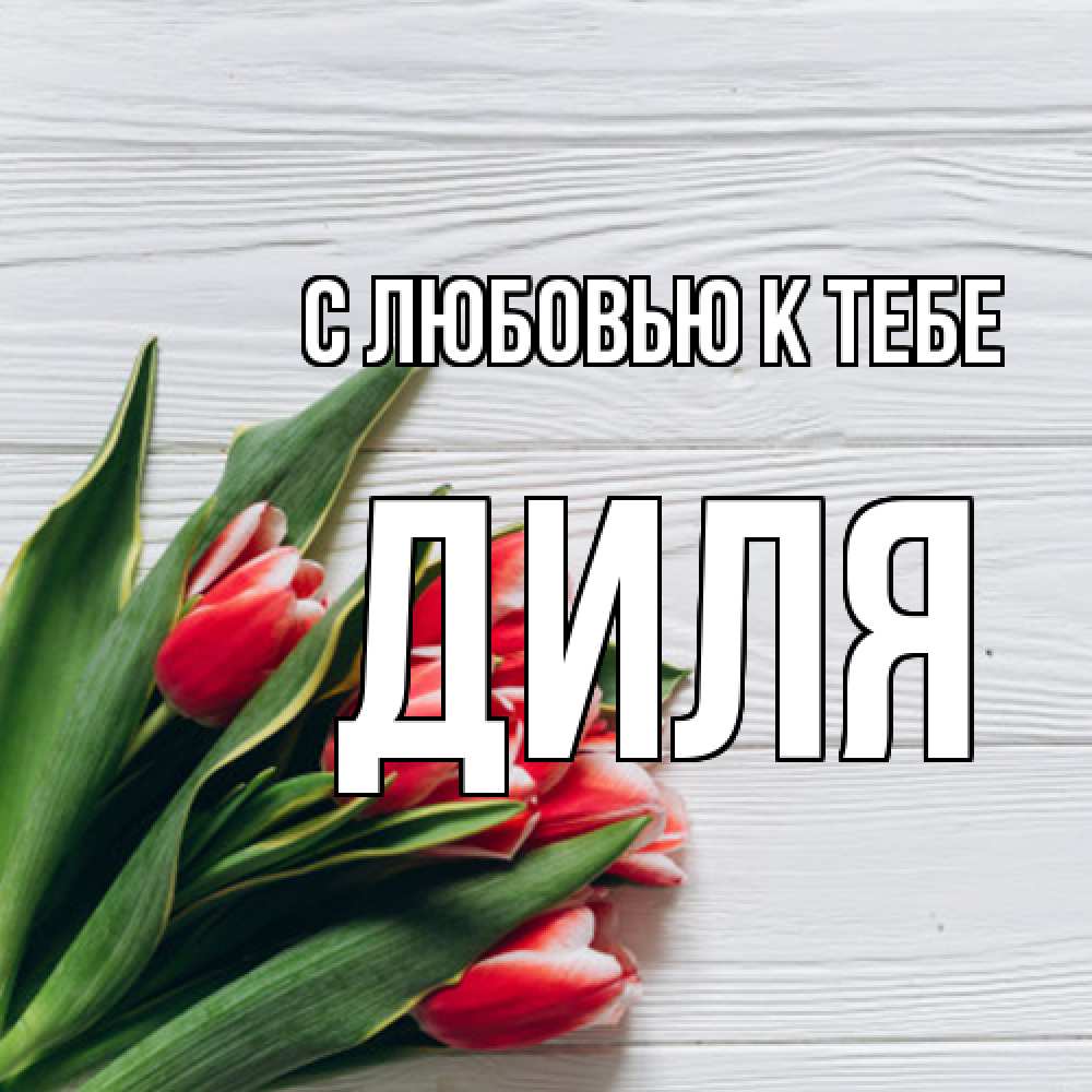 Открытка  с именем. Диля, С любовью к тебе  
