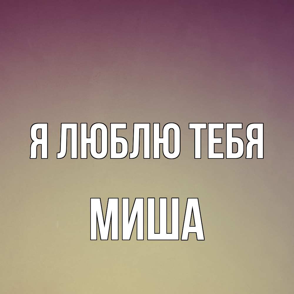Открытка  с именем. Миша, Я люблю тебя  