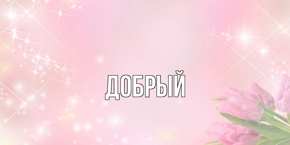 Открытка  с именем. Добрый, Главная  
