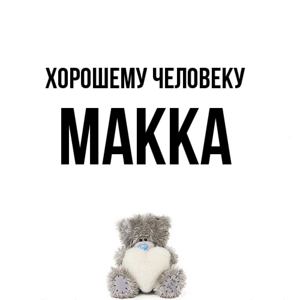 Открытка  с именем. Макка, Хорошему человеку  