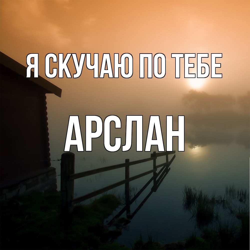 Открытка  с именем. Арслан, Я скучаю по тебе  