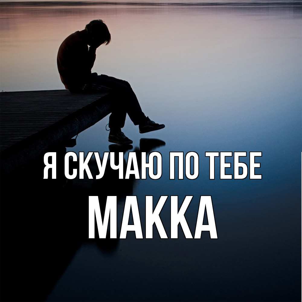 Открытка  с именем. Макка, Я скучаю по тебе  