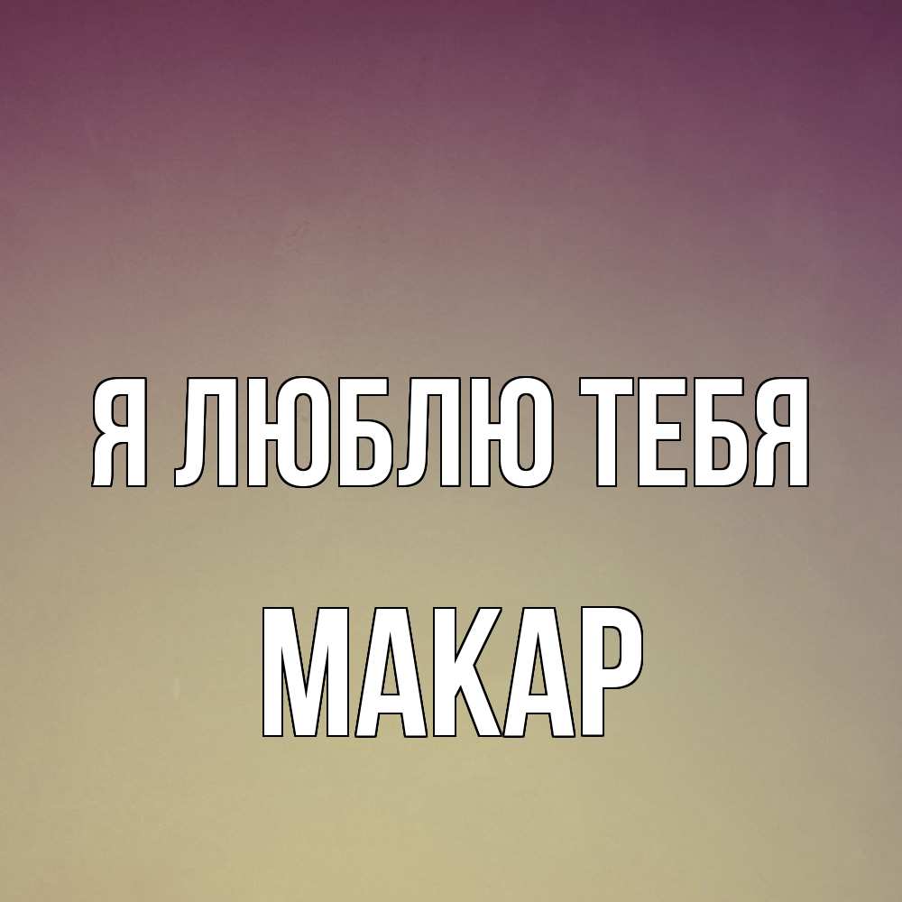 Открытка  с именем. Макар, Я люблю тебя  