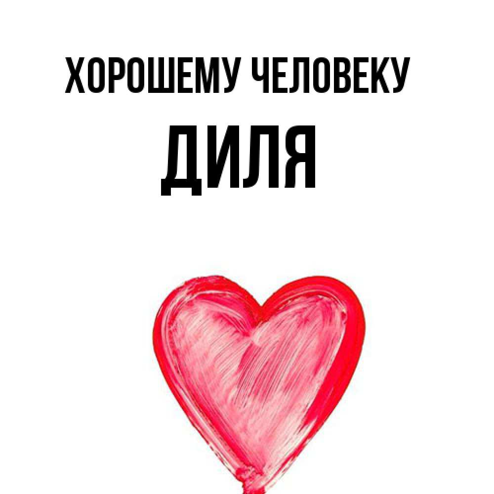 Открытка  с именем. Диля, Хорошему человеку  