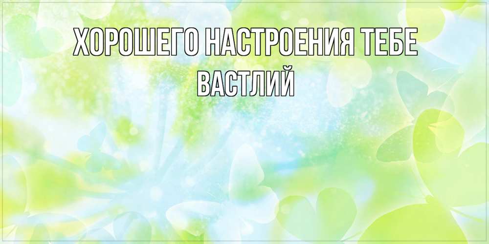 Открытка  с именем. Вастлий, Хорошего настроения тебе  