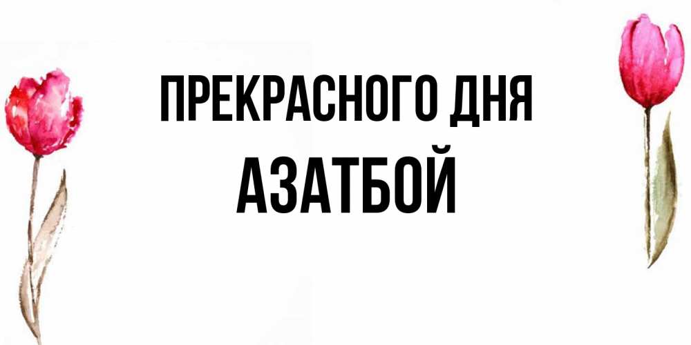 Открытка  с именем. АЗАТБОЙ, Прекрасного дня  