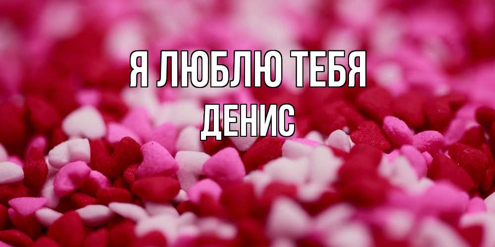 Открытка  с именем. Денис, Я люблю тебя  