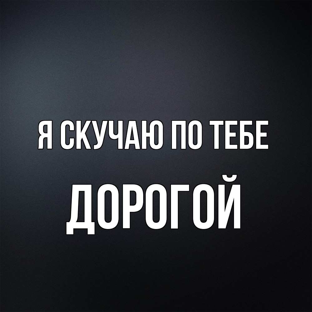 Открытка  с именем. Дорогой, Я скучаю по тебе  