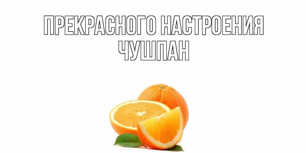 Открытка  с именем. Чушпан, Прекрасного настроения  