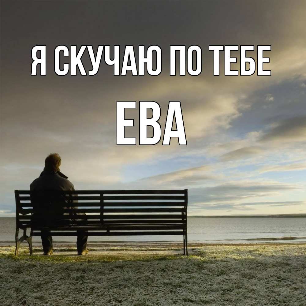 Открытка  с именем. Ева, Я скучаю по тебе  