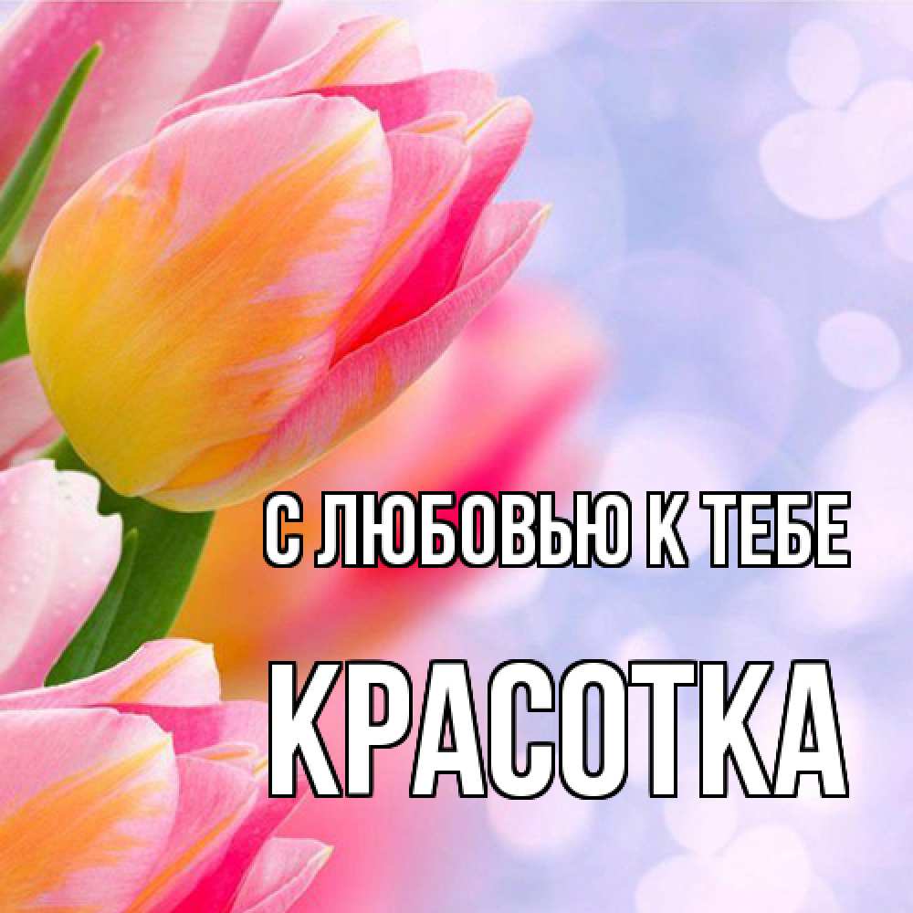 Открытка  с именем. Красотка, С любовью к тебе  
