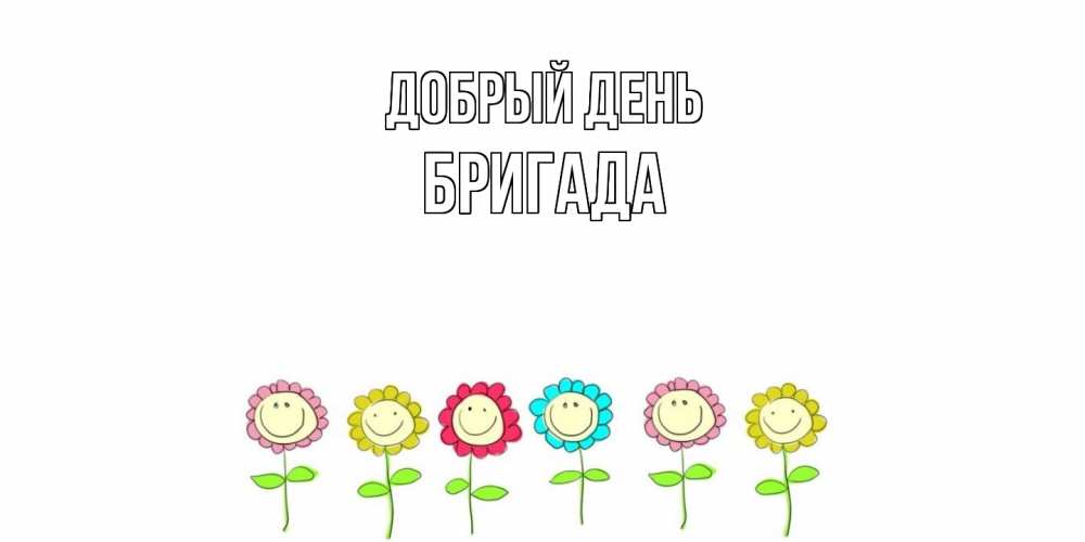 Открытка  с именем. Бригада, Добрый день  