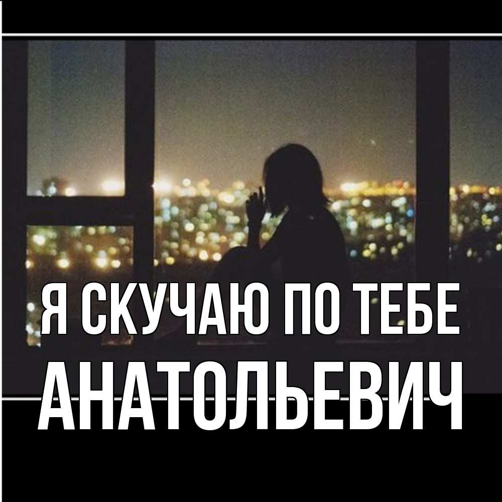 Открытка  с именем. Анатольевич, Я скучаю по тебе  