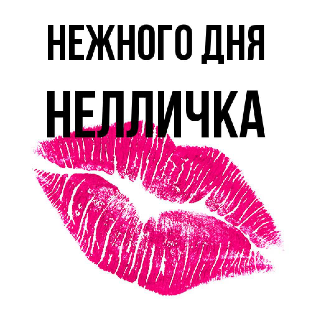 Открытка  с именем. Нелличка, Нежного дня  