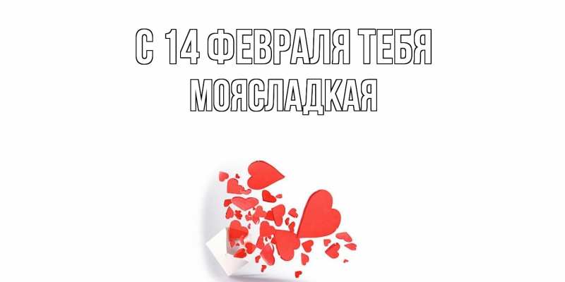 Открытка с именем, МояСладкая, С 14 февраля тебя