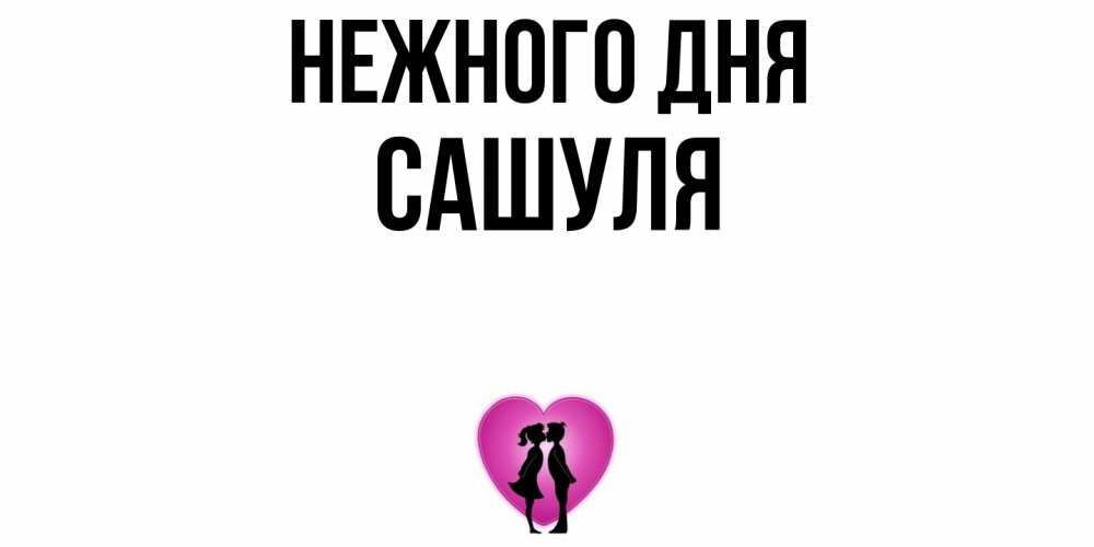 Открытка  с именем. Сашуля, Нежного дня  