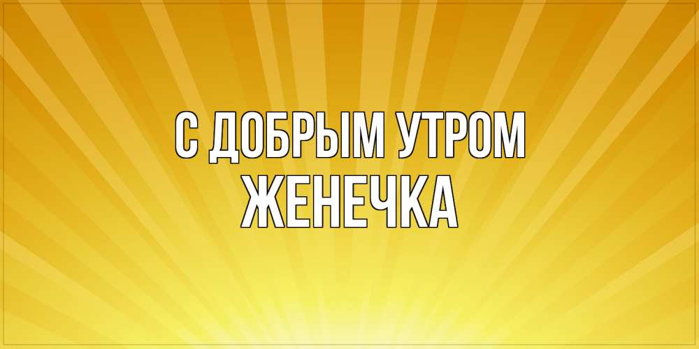 Открытка  с именем. Женечка, С добрым утром  