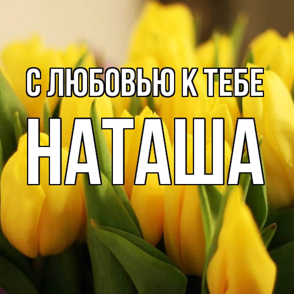 Открытка  с именем. Наташа, С любовью к тебе  